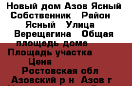 Новый дом Азов Ясный Собственник › Район ­ Ясный › Улица ­ Верещагина › Общая площадь дома ­ 70 › Площадь участка ­ 400 › Цена ­ 2 950 000 - Ростовская обл., Азовский р-н, Азов г. Недвижимость » Дома, коттеджи, дачи продажа   